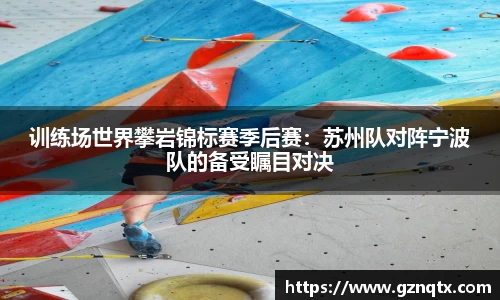 训练场世界攀岩锦标赛季后赛：苏州队对阵宁波队的备受瞩目对决