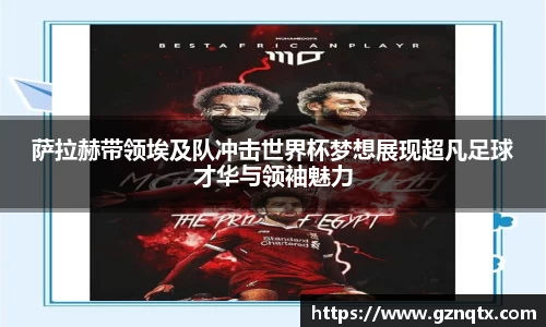 萨拉赫带领埃及队冲击世界杯梦想展现超凡足球才华与领袖魅力