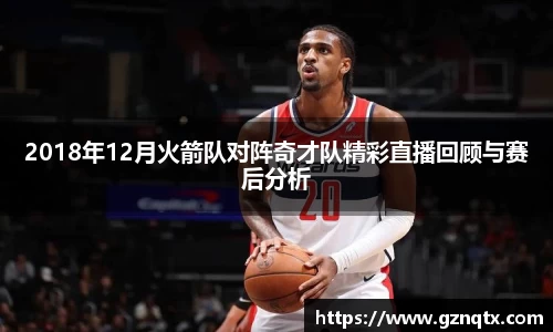 2018年12月火箭队对阵奇才队精彩直播回顾与赛后分析
