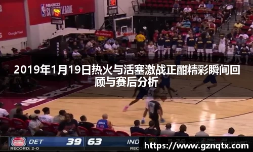 2019年1月19日热火与活塞激战正酣精彩瞬间回顾与赛后分析