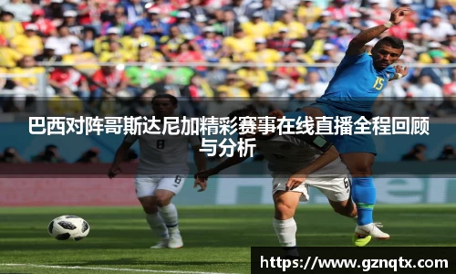 巴西对阵哥斯达尼加精彩赛事在线直播全程回顾与分析