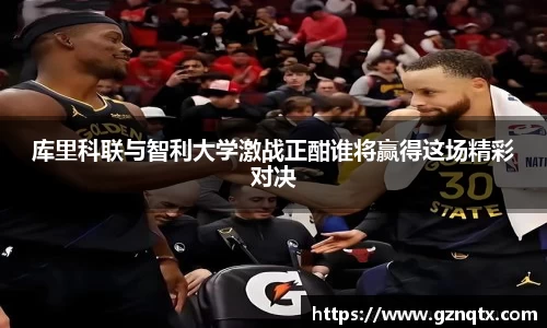 库里科联与智利大学激战正酣谁将赢得这场精彩对决